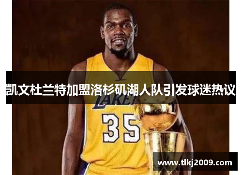 凯文杜兰特加盟洛杉矶湖人队引发球迷热议