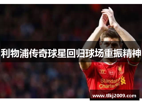 利物浦传奇球星回归球场重振精神