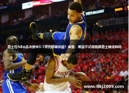 勇士在NBA总决赛中3-1领先却被反超？库里：难道不记得我跟勇士被逆转吗
