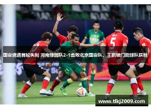 国安遭遇首轮失利 河南豫园队2-1击败北京国安队，王鹏破门助球队获胜