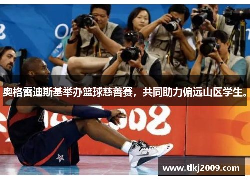 奥格雷迪斯基举办篮球慈善赛，共同助力偏远山区学生。