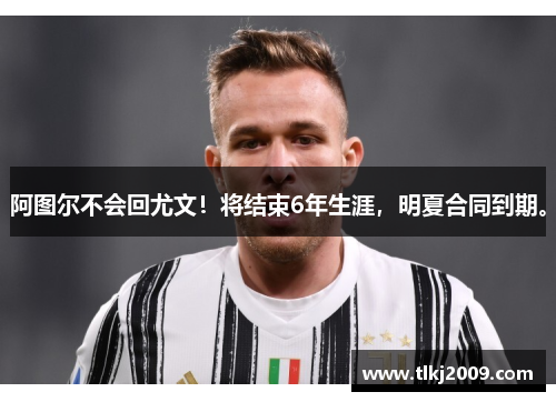 阿图尔不会回尤文！将结束6年生涯，明夏合同到期。